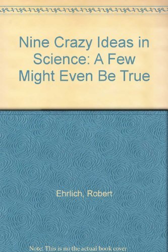 Nine Crazy Ideas in Science: A Few Might Even Be True (9780965024983) by Ehrlich, Robert