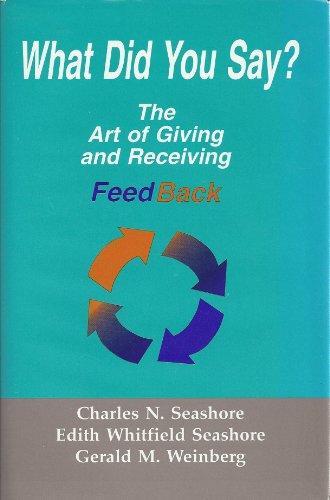 What Did You Say? The Art of Giving and Receiving Feedback (9780965043007) by Seashore, Charles N.; Edith Whitfield Seashore; Gerald M. Weinberg