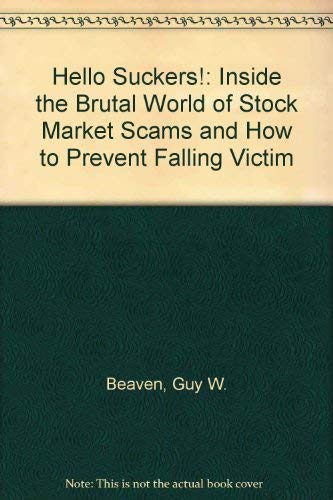 Hello Suckers: Inside the Brutal World of Stock Market Scams and How to Prevent Falling Victim (9780965050807) by Beaven, Guy W.