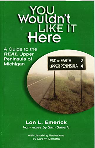 9780965057776: You Wouldn't Like It Here: A Guide to the Real Upper Peninsula of Michigan