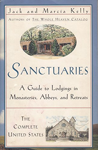 Sanctuaries: The Complete United States: A Guide to Lodgings in Monasteries, Abbeys, and Retreats (9780965066396) by Kelly, Jack And Marcia