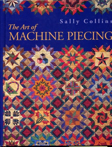 The Art Of Machine Piecing - How To Achieve Quality Workmanship Through A Colorful Journey (9780965183383) by Collins, Sally