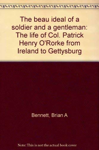 The beau ideal of a soldier and a gentleman: The life of Col. Patrick Henry O'Rorke from Ireland ...