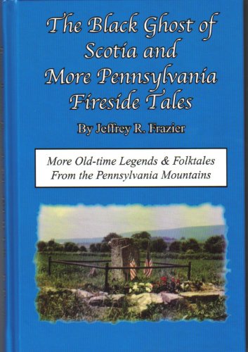 Stock image for The Black Ghost of Scotia & More Pennsylvania Fireside Tales: Origins & Foundations of Pennsylvania Mountain Folktales & Legend (Pennsylvania Fireside . Pennsylvania Mountain Folktales and Legends) for sale by Midtown Scholar Bookstore