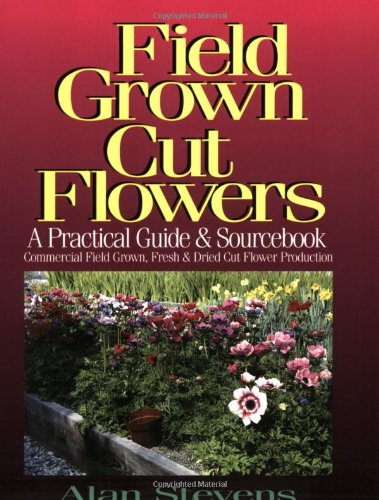 9780965306508: Field Grown Cut Flowers: A Practical Guide and Sourcebook : Commercial Field Grown Fresh and Dried Cut Flower Production