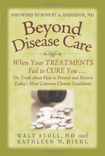 Beyond Disease Care: When Your TREATMENTS Fail to CURE You...The Truth about How to Prevent and Reverse Today's Most Common Chronic Conditions (9780965317146) by Walt Stoll; Kathleen M. Diehl