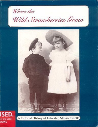 Where the wild strawberries grow: A pictorial history of Leicester, Massachusetts (9780965404709) by Pitzen, Dale; Kennedy, Mary