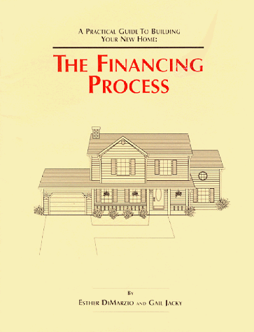A Practical Guide To Building Your New Home: The Financing Process (9780965446419) by Jacky, Gail; DiMarzio, Esther