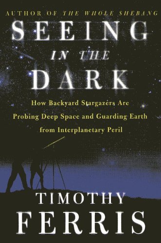 Seeing In The Dark - How Backyard Stargazers Are Probing Deep Space And Guarding Earth From Interplanetary Peril (9780965479271) by Timothy Ferris