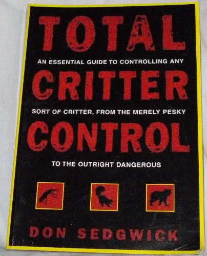 Stock image for Total Critter Control An Essential Guide to Controlling Any Sort of Critter, from the Merely Pesky to the Outright Dangerous for sale by Eat My Words Books