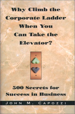 Stock image for Why Climb the Corporate Ladder When You Can Take The Elevator?: 500 Secrets for Success in Business for sale by Half Price Books Inc.