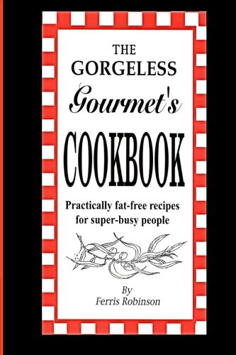 Imagen de archivo de The Gorgeless Gourmet's Cookbook: Practically Fat-Free Recipes for Super-Busy People a la venta por SecondSale