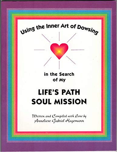 Using the Inner Art of Dowsing in the Search of my Life's Path Soul Mission - Hagemann, Anneliese Gabriel & Hagemann, Doris Katharine