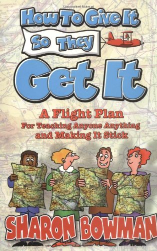 Imagen de archivo de How to Give It So They Get It! : A Flight Plan for Teaching Anyone Anything and Making It Stick a la venta por Better World Books