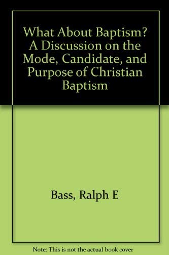 What About Baptism A Discussion on the Mode, Candidate, and Purpose of Christian Baptism.