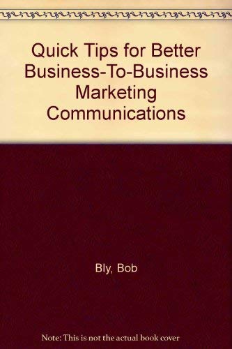 Quick Tips for Better Business-To-Business Marketing Communications (9780965696517) by Bly, Bob