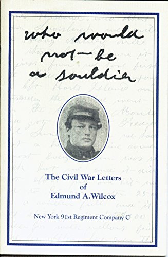 Imagen de archivo de Who Would Not Be a Soldier: The Civil War Letters of Edmund A. Wilcox New York 91st Regiment Company C a la venta por Adamstown Books