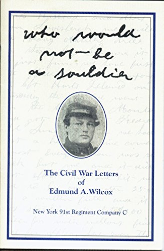 Who Would Not Be a Soldier: The Civil War Letters of Edmund A. Wilcox New York 91st Regiment Comp...