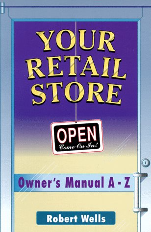 Your Retail Store: Owner's Manual A-Z (9780965704007) by Wells, Robert