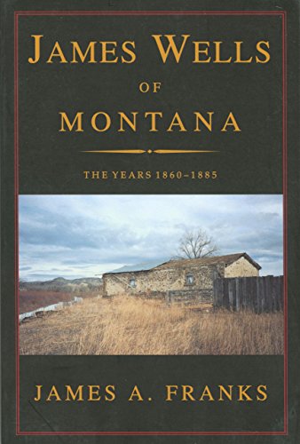 Stock image for James Wells of Montana: The Years 1860-1885 for sale by SecondSale