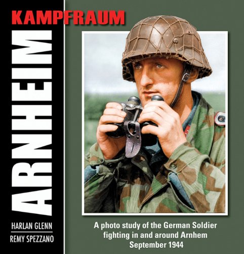 KAMPFRAUM ARNHEIM: A Photo Study of the German Soldier Fighting In and Around Arnhem September 1944 (9780965758499) by Glenn, Harlan; Spezzano, Remy