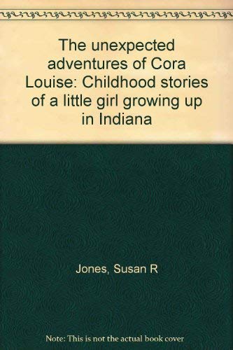 The unexpected adventures of Cora Louise: Childhood stories of a little girl growing up in Indiana (9780965761505) by Jones, Susan R