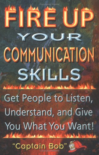 Stock image for Fire Up Your Communication Skills: Get People to Listen, Understand, and Give You What You Want! for sale by SecondSale