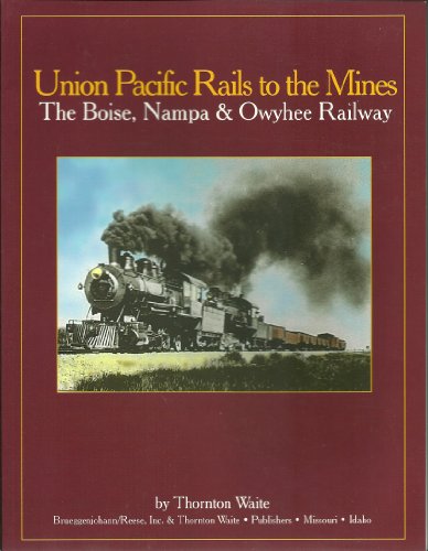Union Pacific Rail to the Mines: The Boise, Nampa & Owyhee Railway [Signed].