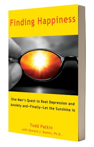 Finding Happiness: One Man's Quest to Beat Depression and Anxiety and--Finally--Let the Sunshine In (9780965826198) by Todd Patkin; Howard Rankin