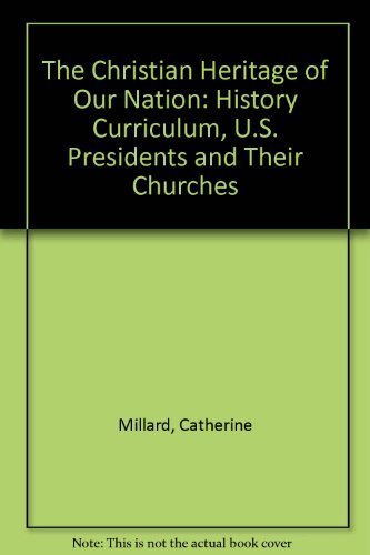 The Christian Heritage of Our Nation: History Curriculum, U.S. Presidents and Their Churches (9780965861649) by Millard, Catherine