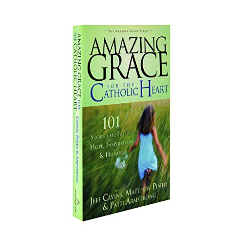 Amazing Grace for the Catholic Heart: 101 Stories of Faith, Hope, Inspiration & Humor (9780965922876) by Jeff Cavins; Mathew Pinto; Patti M. Armstrong