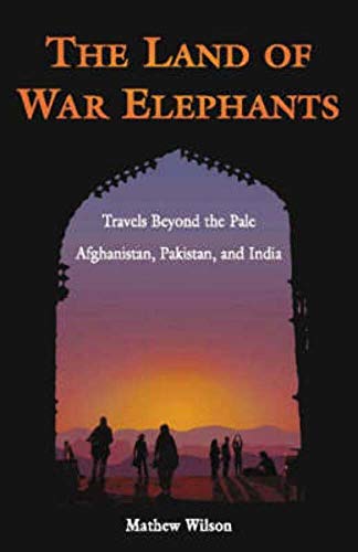 The Land of War Elephants: Travels Beyond the Pale Afghanistan, Pakistan, and India