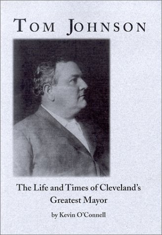 Tom Johnson: The Life and Times of Cleveland's Greatest Mayor (9780965987110) by O'Connell, Kevin