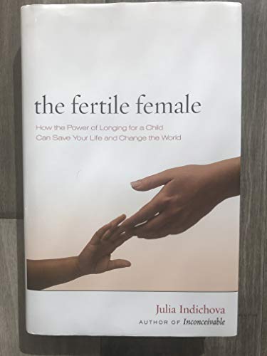 The Fertile Female : How the Power of Longing for a Child Can Save Your Life and Change the World - Indichova, Julia