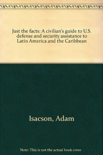 Stock image for Just the facts: A civilian's guide to U.S. defense and security assistance to Latin America and the Caribbean for sale by Wonder Book