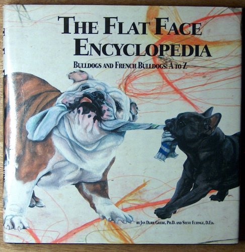 The flat face encyclopedia: Bulldogs and French bulldogs, A to Z (9780966013306) by Grebe, Janice Durr; Grebes PhD, Jan Durr; Eltinge, Steve