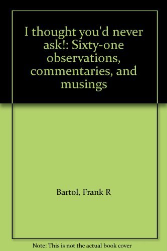 Imagen de archivo de I Thought You'd Never Ask! Sixty-One Observations, Commentaries, and Musings a la venta por David's Books