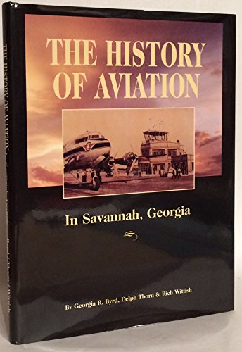 The History of Aviation in Savannah, Ga. - Rick Wittish; Georgie Byrd; Thorn, Delph L., Jr.