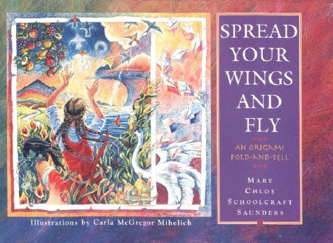 Spread Your Wings and Fly: An Origami Fold-And-Tell (9780966289213) by Saunders, Mary Chloe Schoolcraft; Mihelich, Carla McGregor
