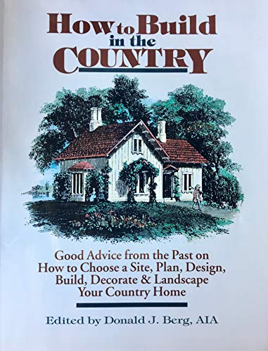 Beispielbild fr How to Build in the Country: Good Advice from the Past on How to Choose a Site, Plan, Design, Build, Decorate & Landscape Your Country Home zum Verkauf von ThriftBooks-Dallas