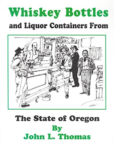 Whiskey Bottles & Liquor Containers from the State of Oregon (9780966314311) by Thomas, John L.