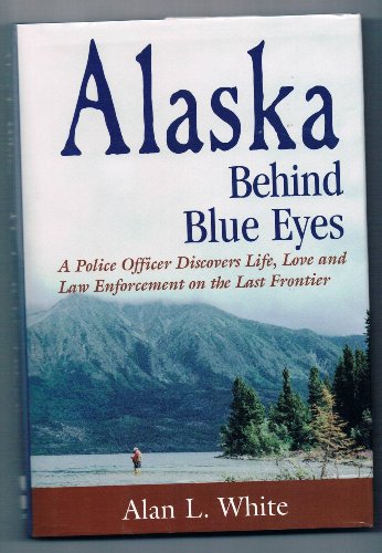 Stock image for Alaska Behind Blue Eyes: A Police Officer Discovers Life, Love and Law Enforcement on the Last Frontier for sale by SecondSale