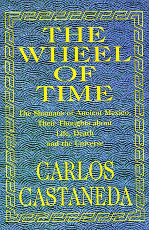 The Wheel of Time: The Shamans of Ancient Mexico, Their Thoughts About Life, Death and the Universe - Castaneda, Carlos