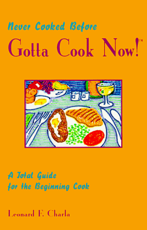 Never Cooked Before Gotta Cook Now: A Total Guide for the Beginning Cook (9780966473209) by Charla, Leonard F.