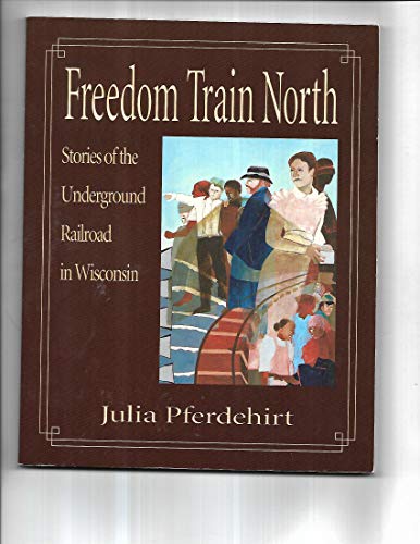 Imagen de archivo de Freedom Train North: Stories of the Underground Railroad in Wisconsin a la venta por HPB-Ruby