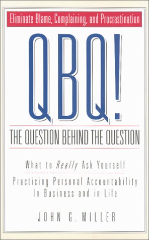 QBQ! The Question Behind the Question : Knowing What to Really Ask Yourself - Practicing Personal...