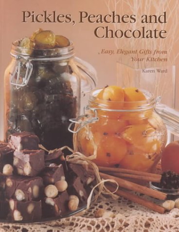 Pickles, Peaches & Chocolate: Easy, Elegant Gifts from Your Kitchen (9780966658002) by Ward, Karen