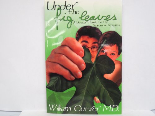 Under the fig leaves: A doctor's guide to the seasons of sexuality (9780966680997) by Cutrer, William