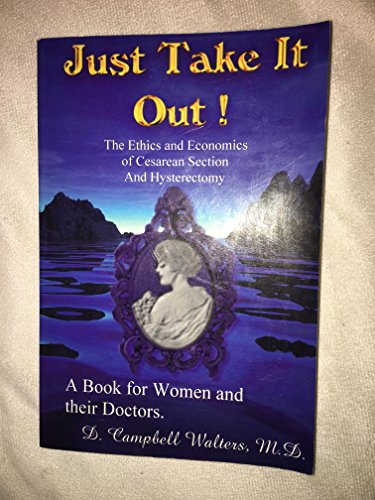 Stock image for Just Take It Out!: The Ethics and Economics of Cesarean Section and Hysterectomy for sale by WorldofBooks