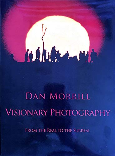 Stock image for DAN MORRILL VISIONARY PHOTOGRAPHT; FROM THE REAL TO THE SURREAL for sale by Artis Books & Antiques